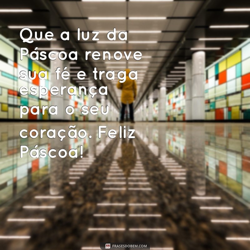 mensagem de pasco Que a luz da Páscoa renove sua fé e traga esperança para o seu coração. Feliz Páscoa!