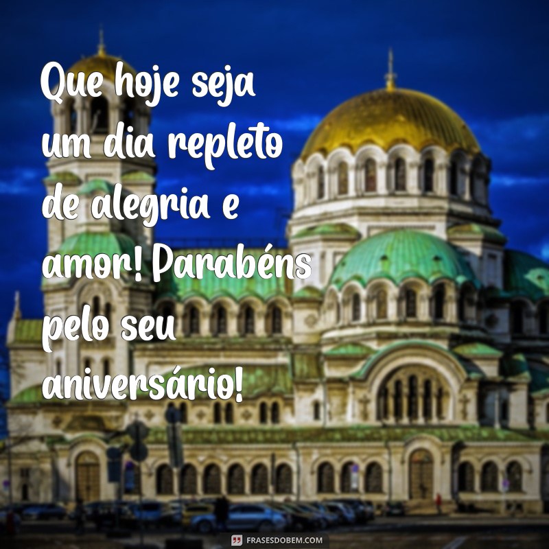 mensagem d3 aniversário Que hoje seja um dia repleto de alegria e amor! Parabéns pelo seu aniversário!