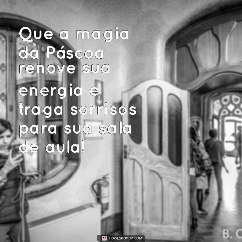 mensagem de páscoa para professora infantil Que a magia da Páscoa renove sua energia e traga sorrisos para sua sala de aula!