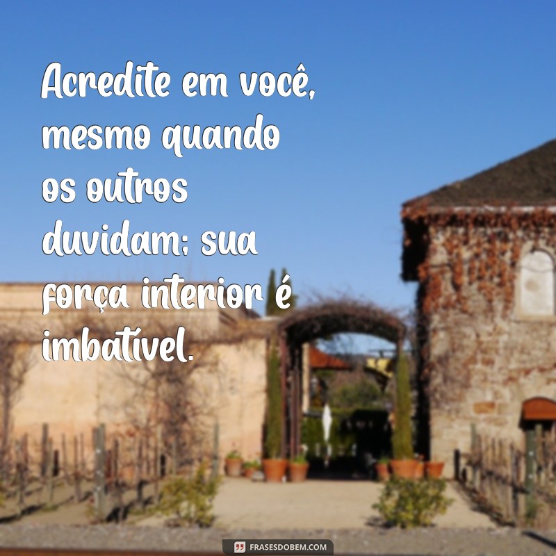 frases de motivação para um amigo Acredite em você, mesmo quando os outros duvidam; sua força interior é imbatível.