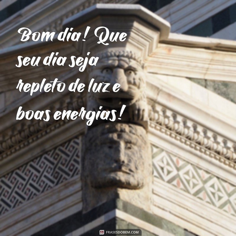 bom dia msg linda Bom dia! Que seu dia seja repleto de luz e boas energias!