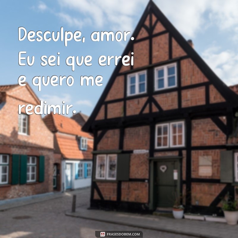 frases de desculpas para esposa Desculpe, amor. Eu sei que errei e quero me redimir.