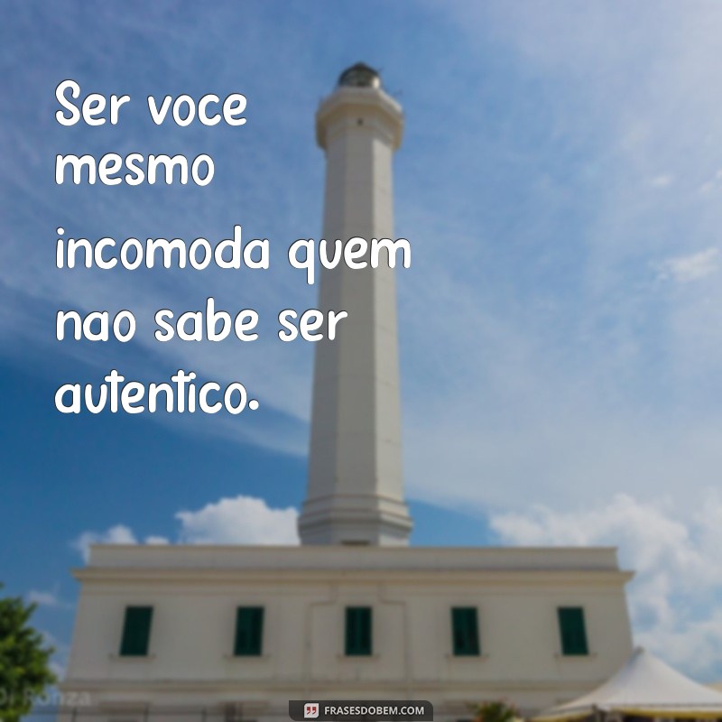 ser você mesmo incomoda Ser você mesmo incomoda quem não sabe ser autêntico.