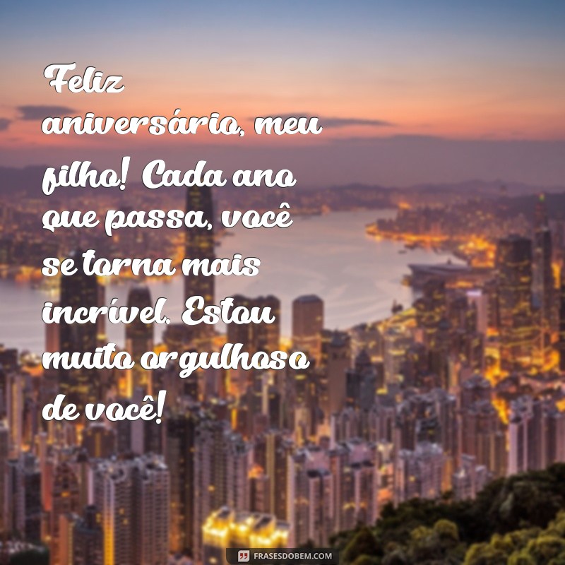 mensagens de aniversário para filho mais velho Feliz aniversário, meu filho! Cada ano que passa, você se torna mais incrível. Estou muito orgulhoso de você!