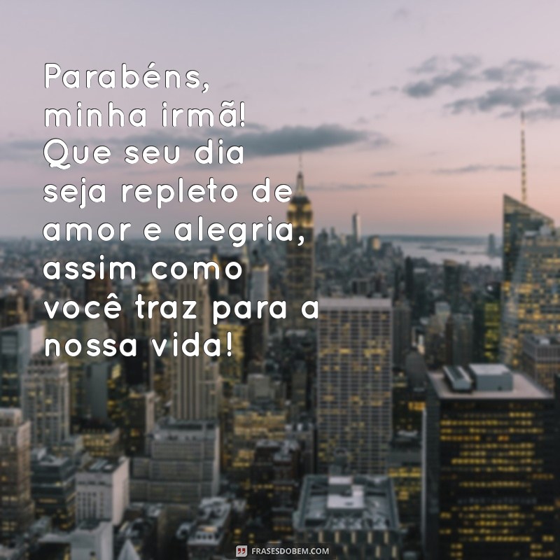 mensagem de irmão para irmã de aniversário Parabéns, minha irmã! Que seu dia seja repleto de amor e alegria, assim como você traz para a nossa vida!