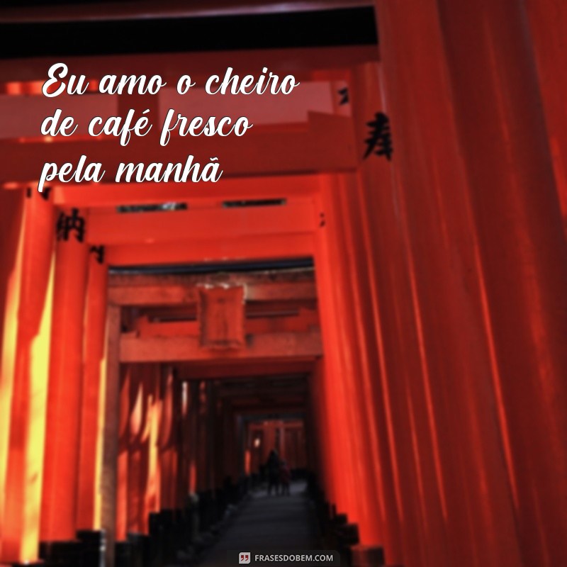 frases algumas frases Eu amo o cheiro de café fresco pela manhã.