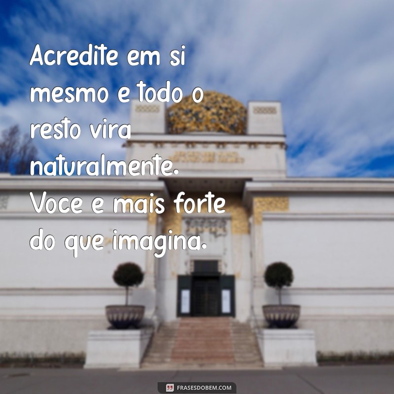 mensagem positiva motivacional Acredite em si mesmo e todo o resto virá naturalmente. Você é mais forte do que imagina.