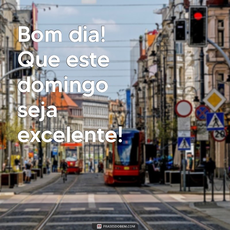 bom dia excelente domingo Bom dia! Que este domingo seja excelente!