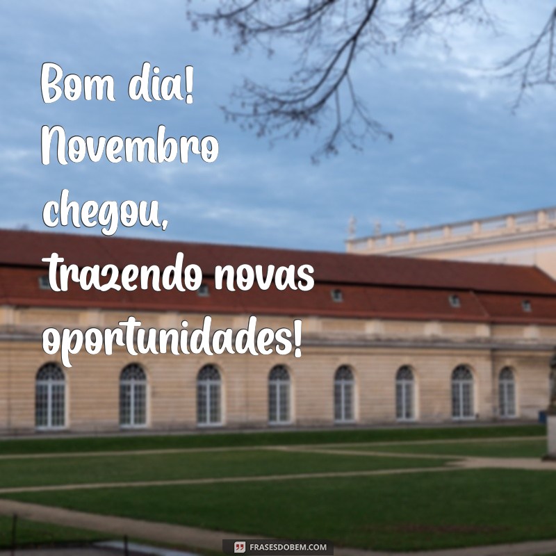 bom dia novembro chegou Bom dia! Novembro chegou, trazendo novas oportunidades!