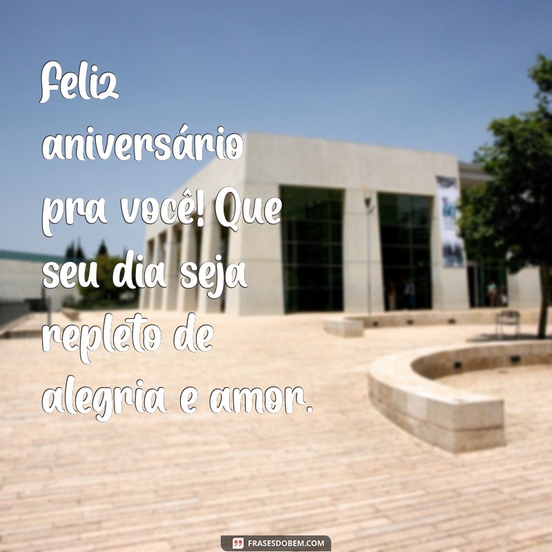 feliz aniversário pra você Feliz aniversário pra você! Que seu dia seja repleto de alegria e amor.