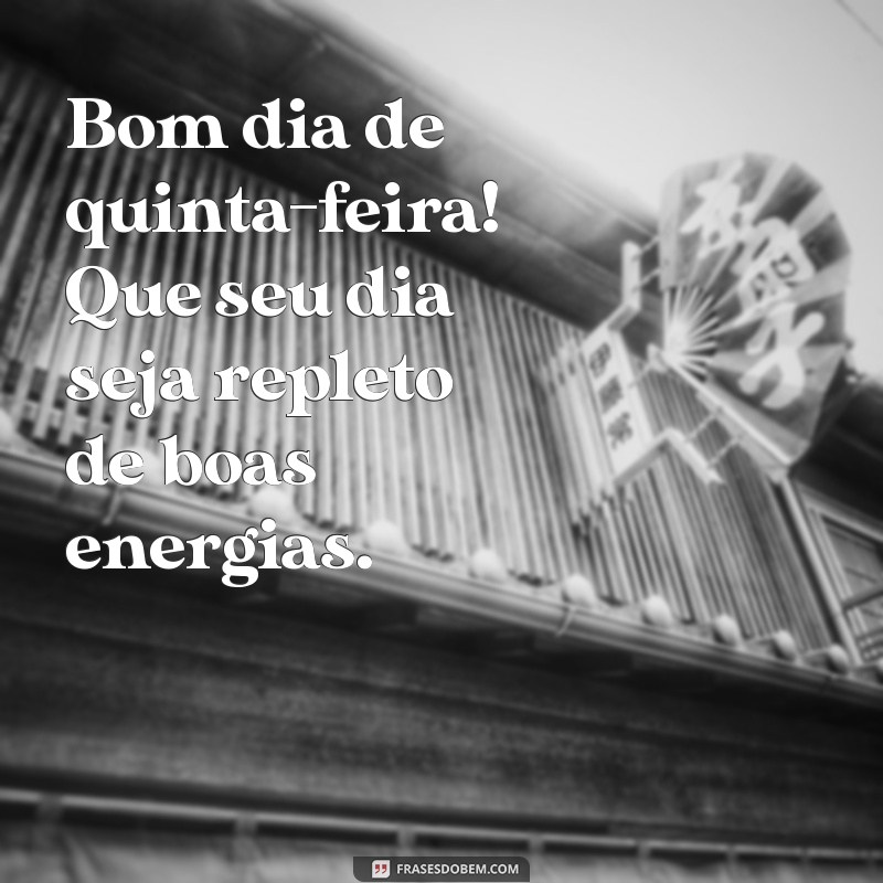 bom dia de quinta feira para você Bom dia de quinta-feira! Que seu dia seja repleto de boas energias.