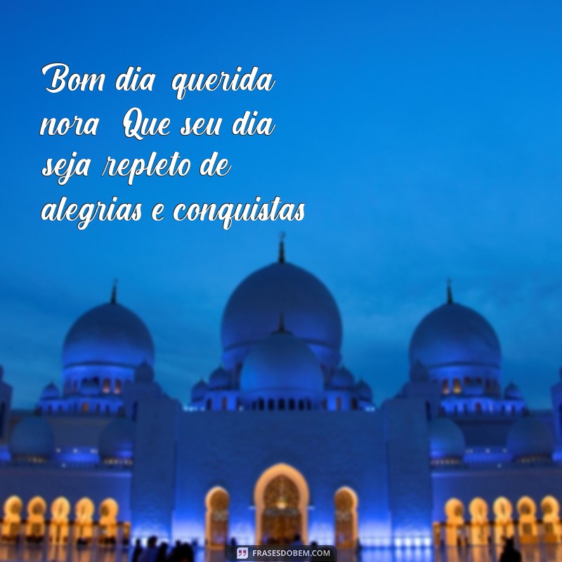 mensagem de bom dia para nora Bom dia, querida nora! Que seu dia seja repleto de alegrias e conquistas!