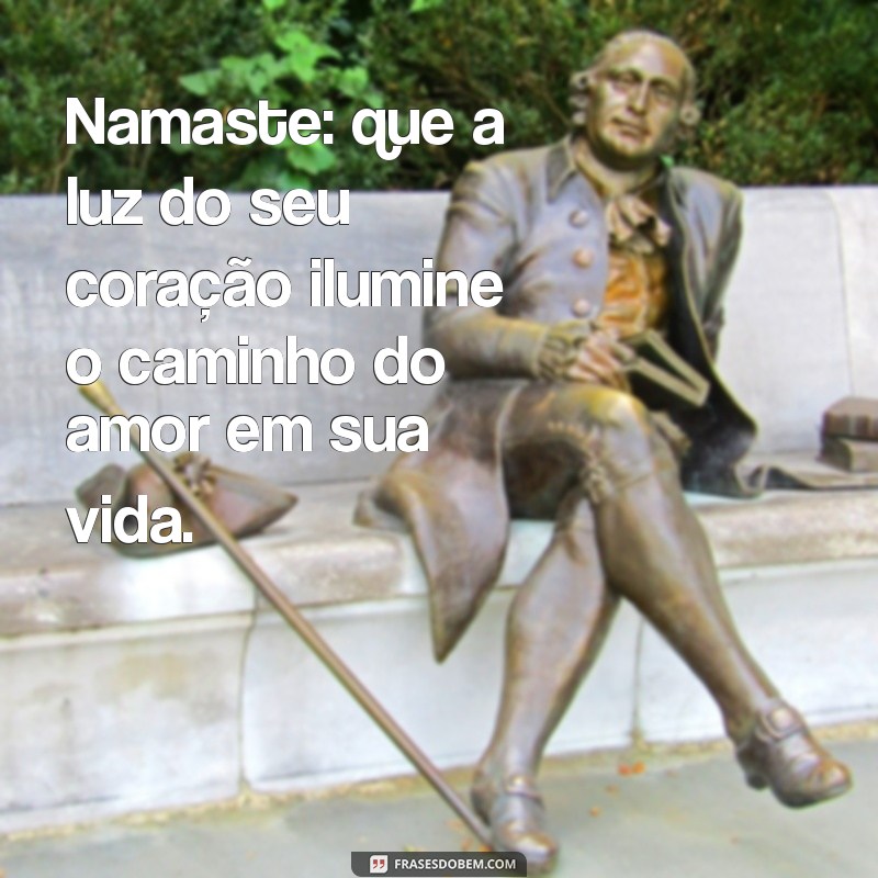 mensagem namaste luz e amor Namaste: que a luz do seu coração ilumine o caminho do amor em sua vida.