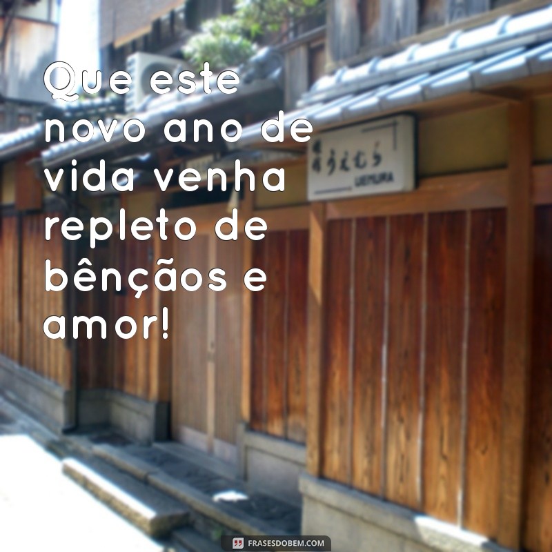 frases de aniversário abençoado Que este novo ano de vida venha repleto de bênçãos e amor!