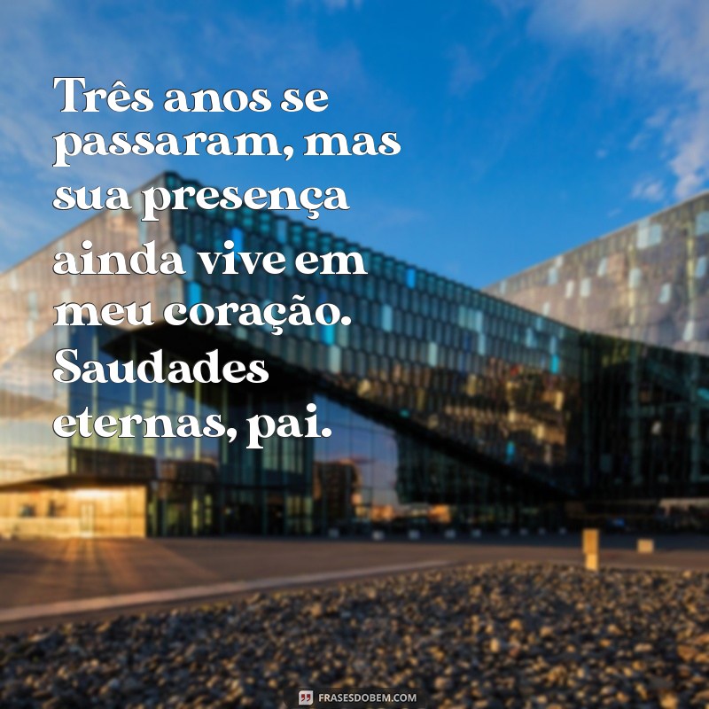 mensagem de 3 anos de falecimento pai Três anos se passaram, mas sua presença ainda vive em meu coração. Saudades eternas, pai.