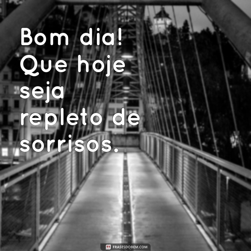 bom dia frases curtas Bom dia! Que hoje seja repleto de sorrisos.