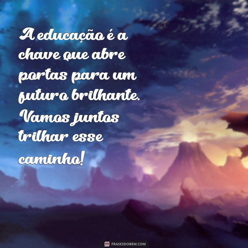 mensagem para escola A educação é a chave que abre portas para um futuro brilhante. Vamos juntos trilhar esse caminho!