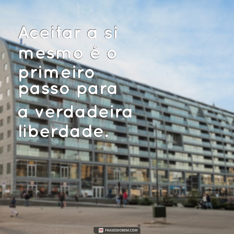 frases sobre aceitação Aceitar a si mesmo é o primeiro passo para a verdadeira liberdade.