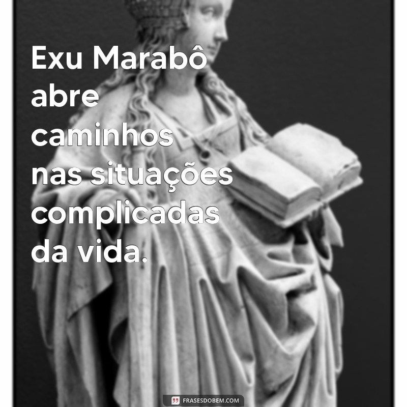 o que o exu marabô faz na vida de uma pessoa Exu Marabô abre caminhos nas situações complicadas da vida.