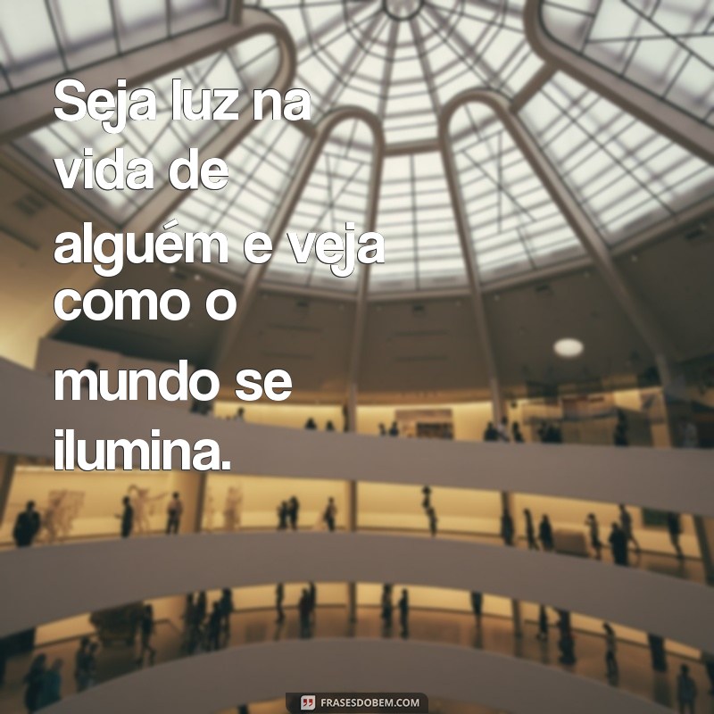 mensagem seja luz Seja luz na vida de alguém e veja como o mundo se ilumina.