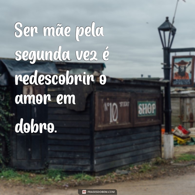 ser mãe pela segunda vez frases Ser mãe pela segunda vez é redescobrir o amor em dobro.