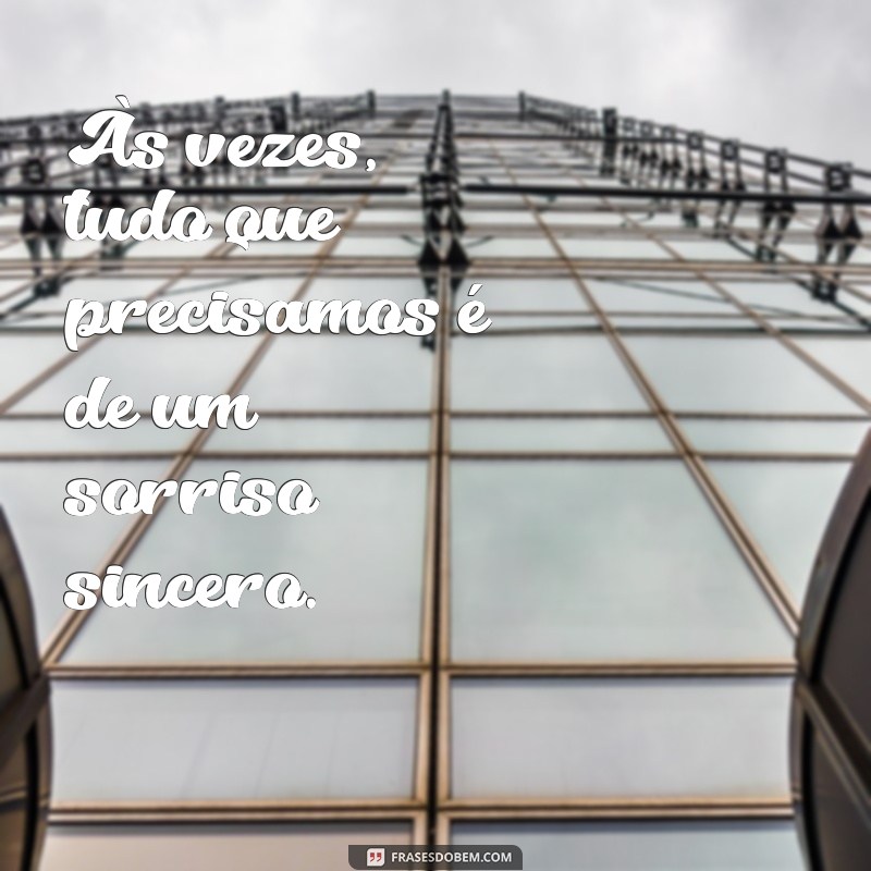 as vezes tudo que precisamos Às vezes, tudo que precisamos é de um sorriso sincero.