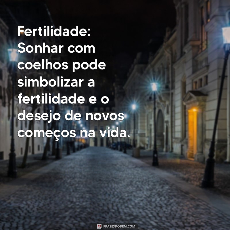 significado de sonhar com coelho Fertilidade: Sonhar com coelhos pode simbolizar a fertilidade e o desejo de novos começos na vida.