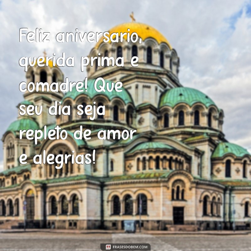 mensagem de aniversário para prima e comadre Feliz aniversário, querida prima e comadre! Que seu dia seja repleto de amor e alegrias!