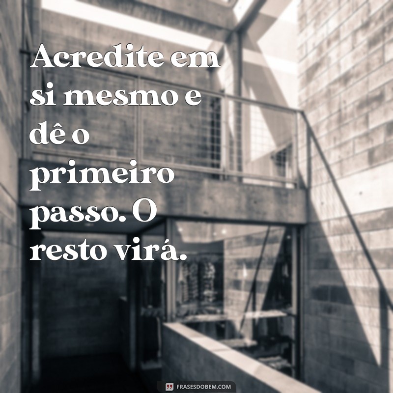 mensagens de incentivo para a vida Acredite em si mesmo e dê o primeiro passo. O resto virá.