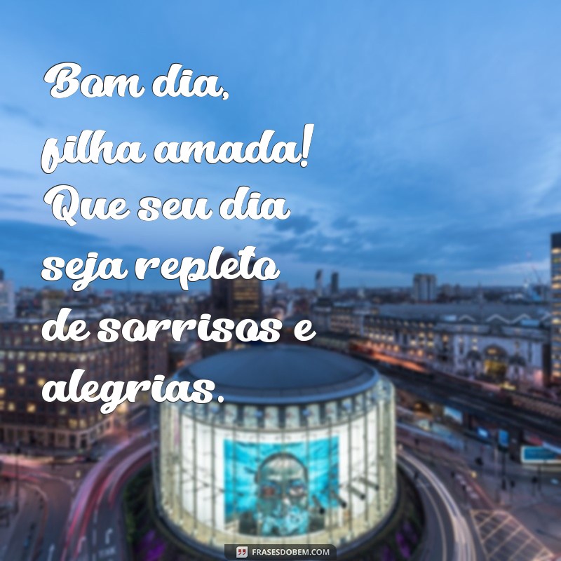 bom dia filha amada Bom dia, filha amada! Que seu dia seja repleto de sorrisos e alegrias.