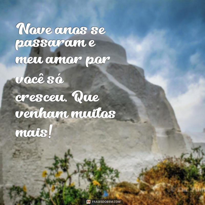 mensagem de 9 anos juntos Nove anos se passaram e meu amor por você só cresceu. Que venham muitos mais!