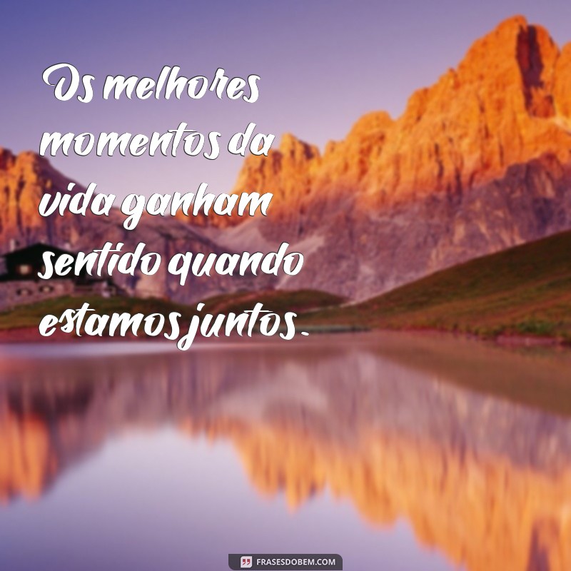 Descubra Como Os Melhores Momentos da Vida Acontecem Ao Lado de Quem Amamos 