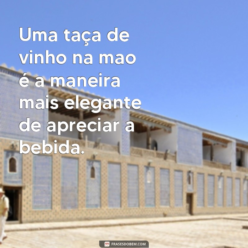 Descubra as melhores frases para brindar com uma taça de vinho na mão 