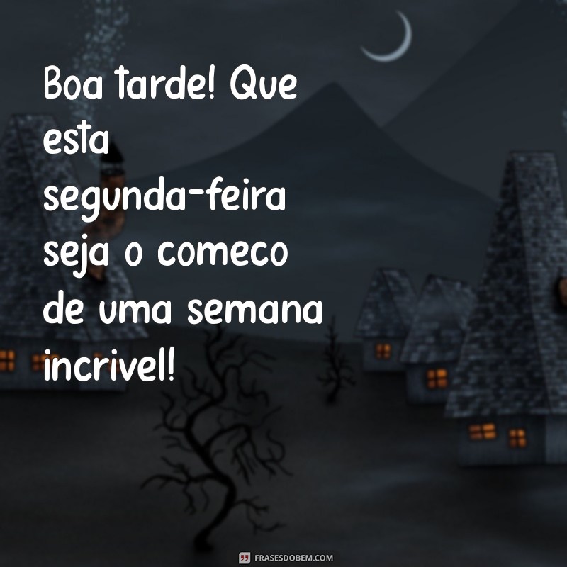 frases de boa tarde segunda feira Boa tarde! Que esta segunda-feira seja o começo de uma semana incrível!