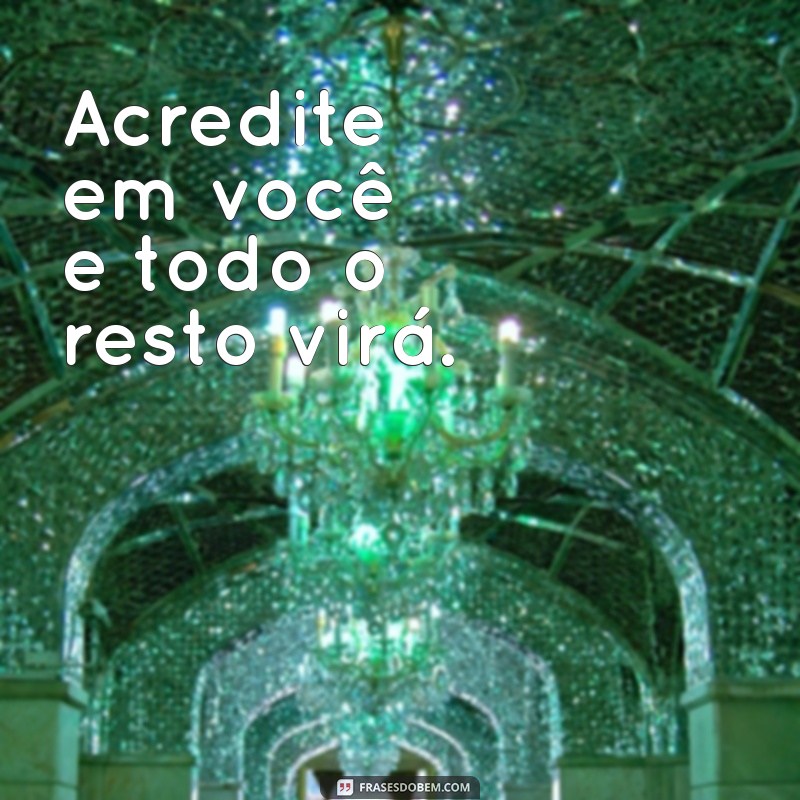 pequenas frases motivacionais Acredite em você e todo o resto virá.