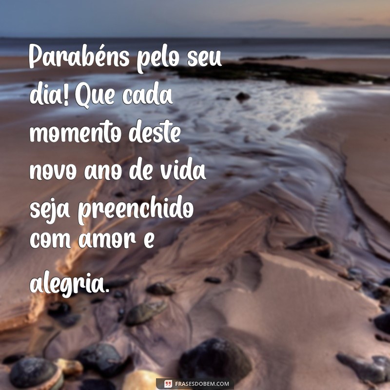 homenagem aniversário Parabéns pelo seu dia! Que cada momento deste novo ano de vida seja preenchido com amor e alegria.