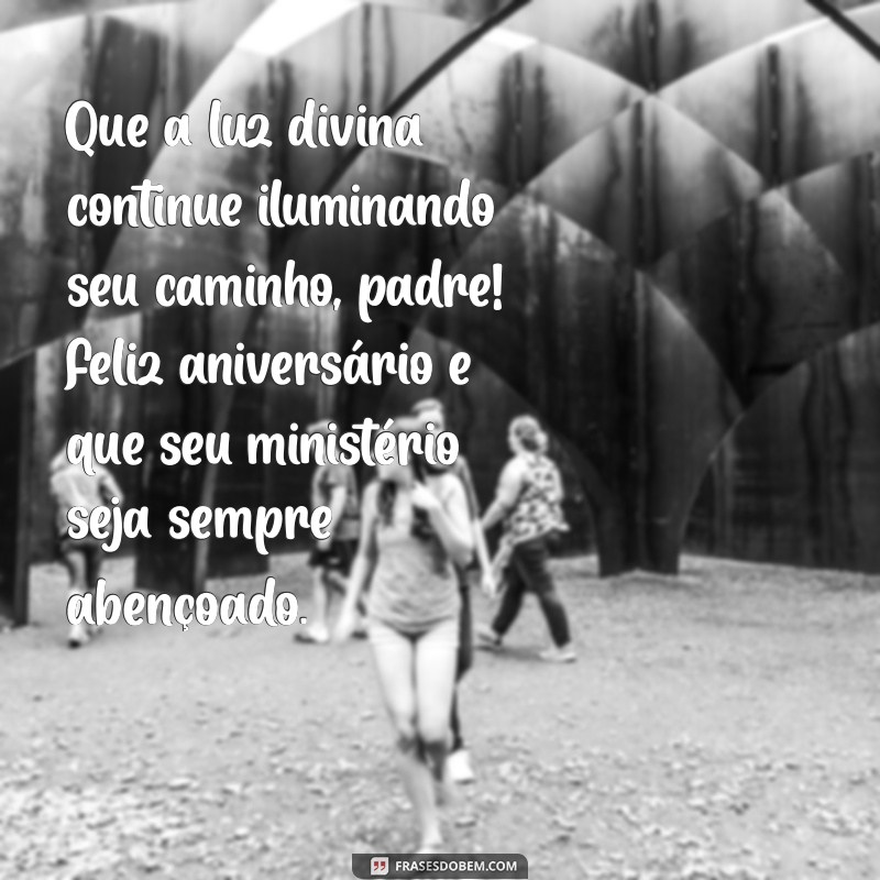 mensagem de aniversário sacerdotal para padre Que a luz divina continue iluminando seu caminho, padre! Feliz aniversário e que seu ministério seja sempre abençoado.