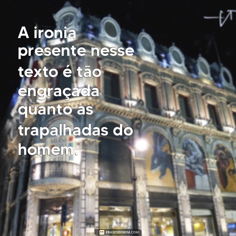 Descubra as melhores frases engraçadas sobre o homem neste texto hilário! 