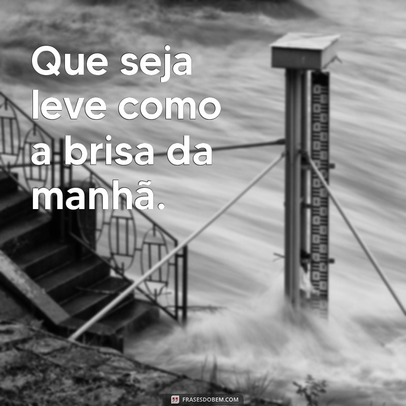 que seja leve Que seja leve como a brisa da manhã.