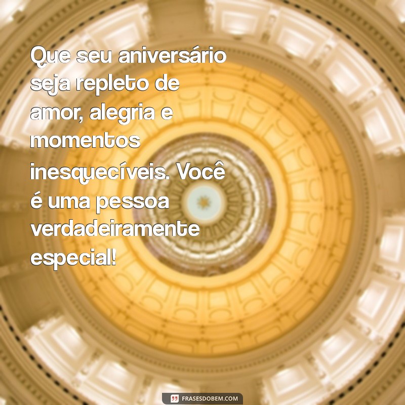 mensagem de aniversário alguém especial Que seu aniversário seja repleto de amor, alegria e momentos inesquecíveis. Você é uma pessoa verdadeiramente especial!