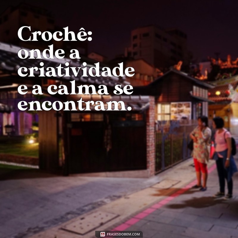 Frases Inspiradoras para Crocheteiras: Celebre sua Paixão pelo Crochê 