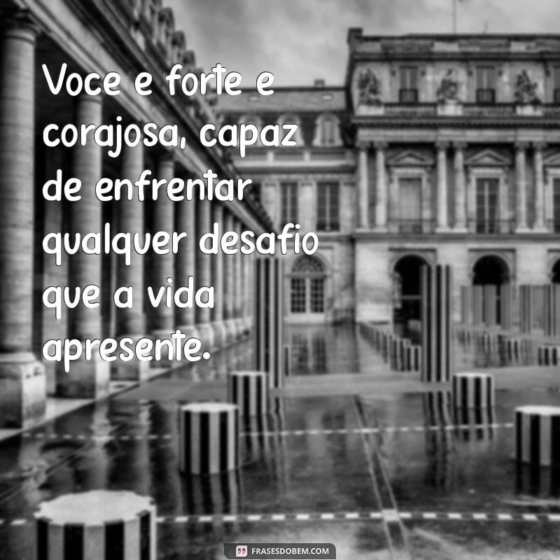 você é forte e corajosa Você é forte e corajosa, capaz de enfrentar qualquer desafio que a vida apresente.