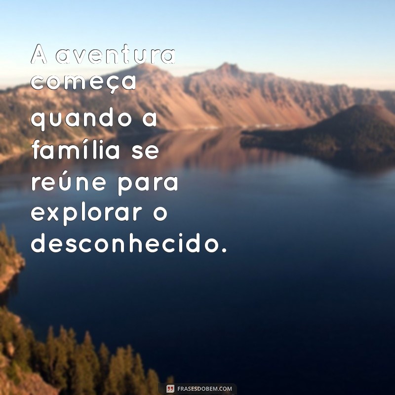 Descubra as Melhores Frases sobre Viagem em Família para Inspirar suas Aventuras 