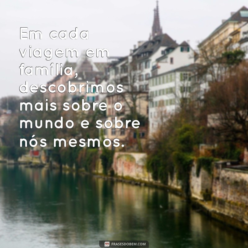 Descubra as Melhores Frases sobre Viagem em Família para Inspirar suas Aventuras 