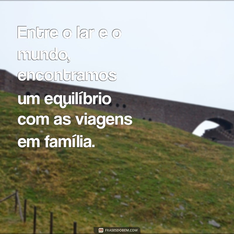 Descubra as Melhores Frases sobre Viagem em Família para Inspirar suas Aventuras 