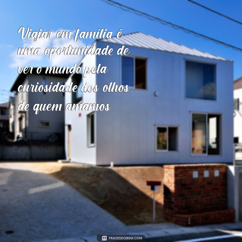 Descubra as Melhores Frases sobre Viagem em Família para Inspirar suas Aventuras 