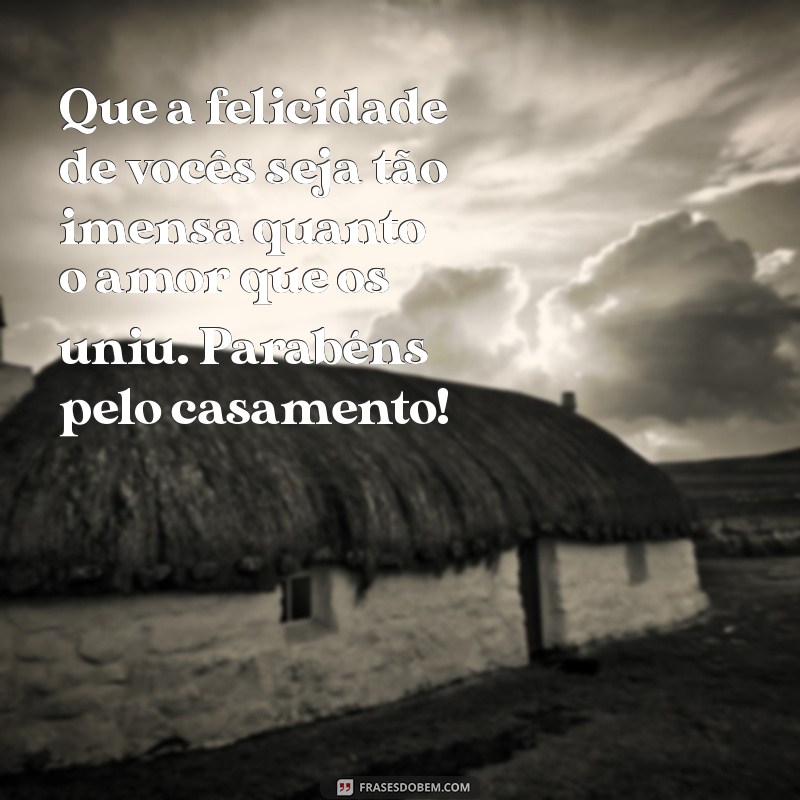 parabéns de casamento para amigos Que a felicidade de vocês seja tão imensa quanto o amor que os uniu. Parabéns pelo casamento!