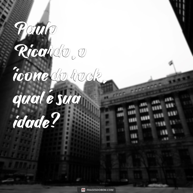 Descubra a Idade do Cantor Paulo Ricardo e Curiosidades sobre sua Carreira 