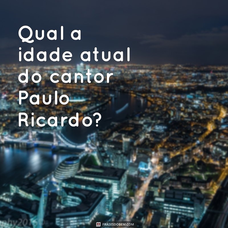 Descubra a Idade do Cantor Paulo Ricardo e Curiosidades sobre sua Carreira 