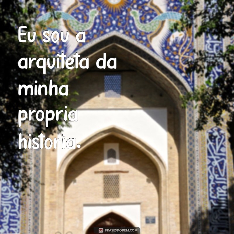 orgulhosa frases Eu sou a arquiteta da minha própria história.